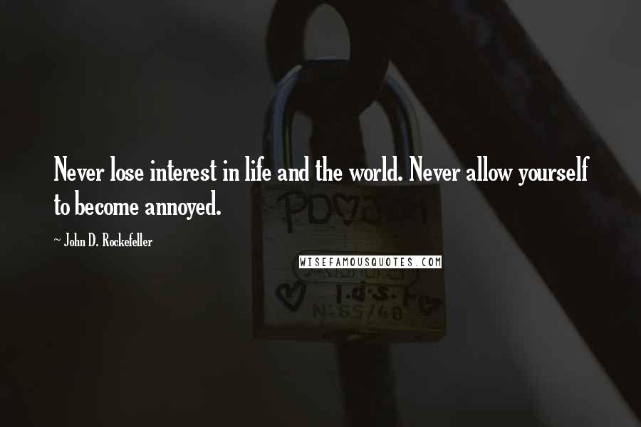 John D. Rockefeller Quotes: Never lose interest in life and the world. Never allow yourself to become annoyed.