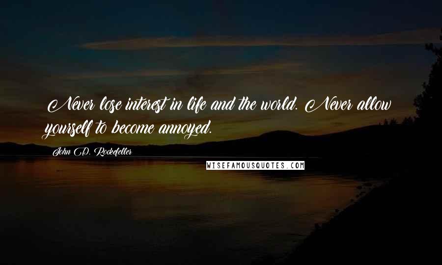 John D. Rockefeller Quotes: Never lose interest in life and the world. Never allow yourself to become annoyed.