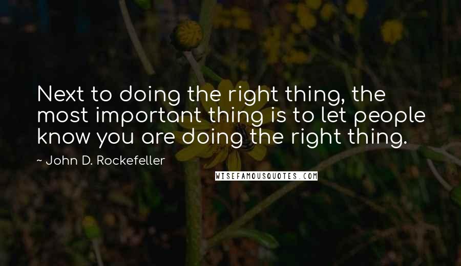 John D. Rockefeller Quotes: Next to doing the right thing, the most important thing is to let people know you are doing the right thing.