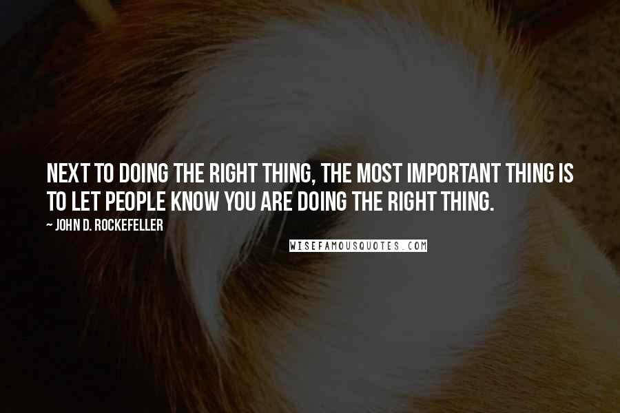 John D. Rockefeller Quotes: Next to doing the right thing, the most important thing is to let people know you are doing the right thing.