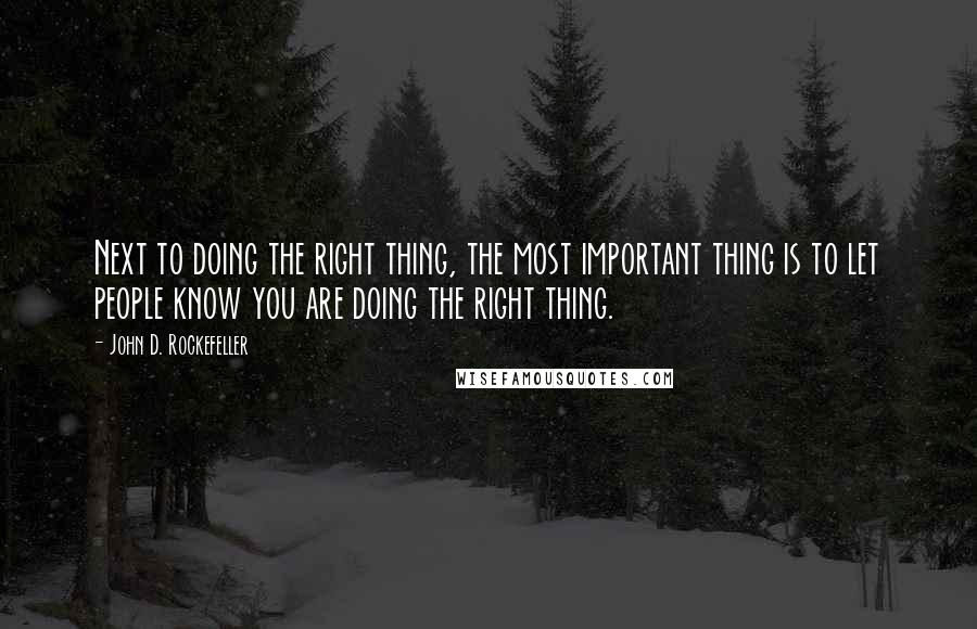 John D. Rockefeller Quotes: Next to doing the right thing, the most important thing is to let people know you are doing the right thing.