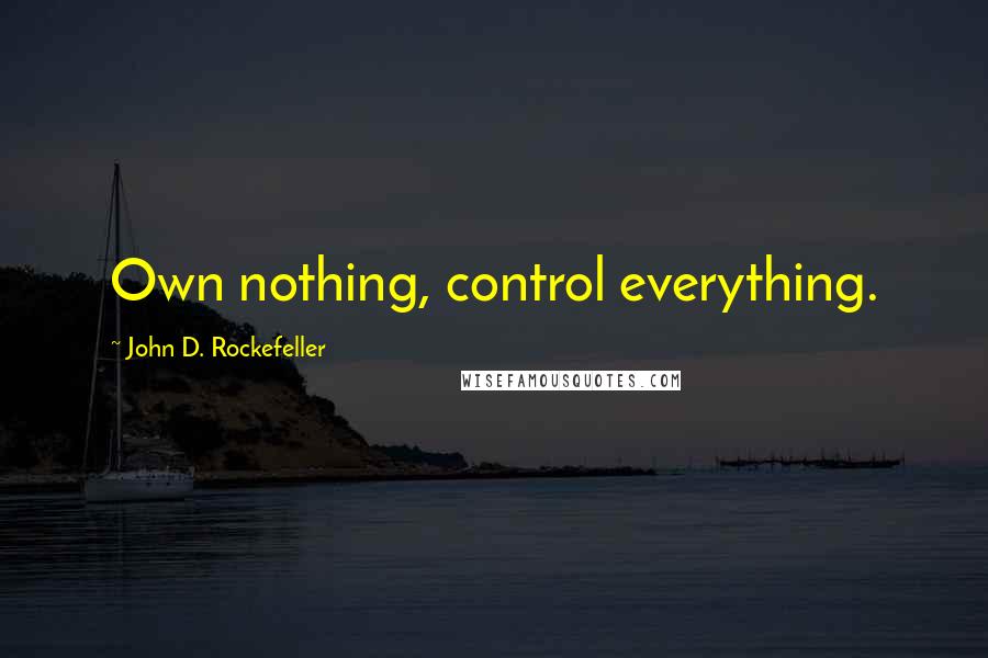 John D. Rockefeller Quotes: Own nothing, control everything.