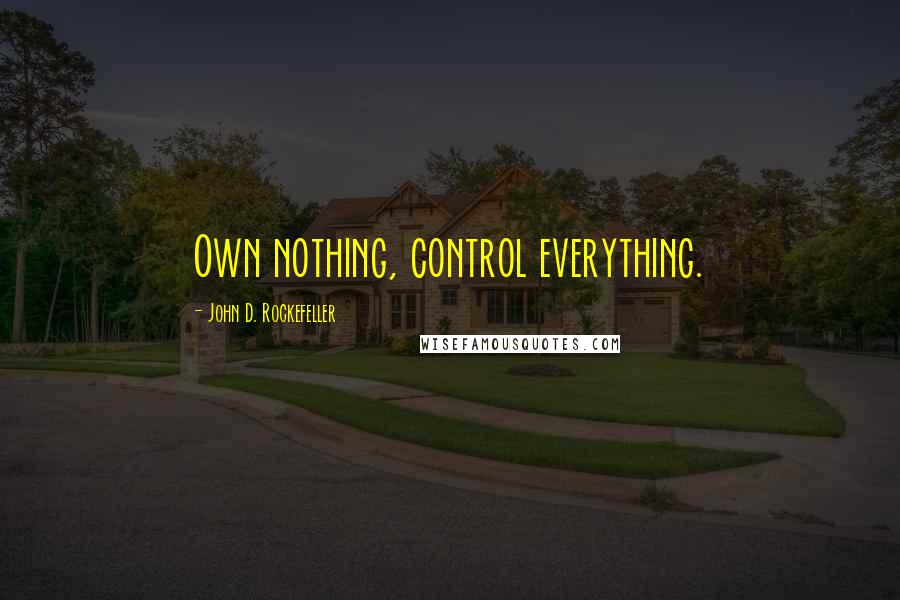 John D. Rockefeller Quotes: Own nothing, control everything.