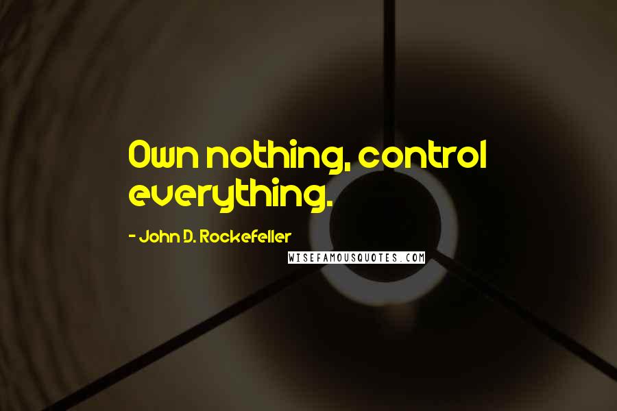 John D. Rockefeller Quotes: Own nothing, control everything.