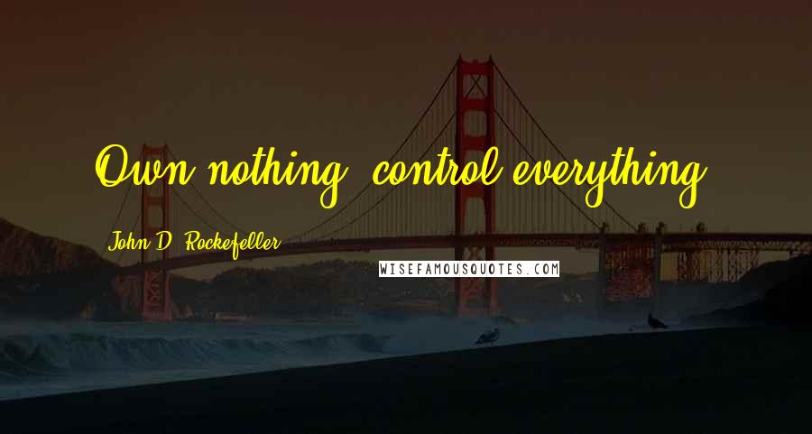 John D. Rockefeller Quotes: Own nothing, control everything.