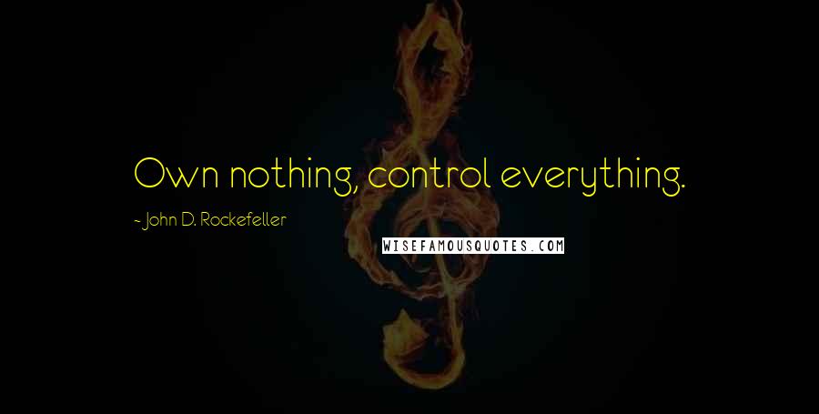 John D. Rockefeller Quotes: Own nothing, control everything.