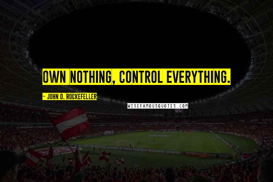 John D. Rockefeller Quotes: Own nothing, control everything.