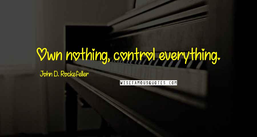 John D. Rockefeller Quotes: Own nothing, control everything.