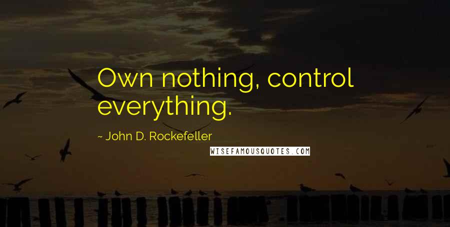 John D. Rockefeller Quotes: Own nothing, control everything.