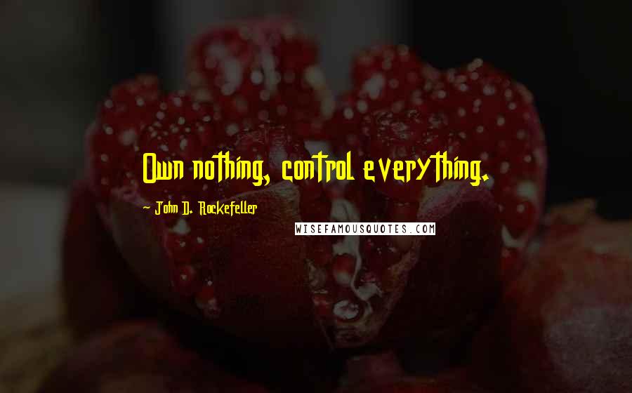 John D. Rockefeller Quotes: Own nothing, control everything.