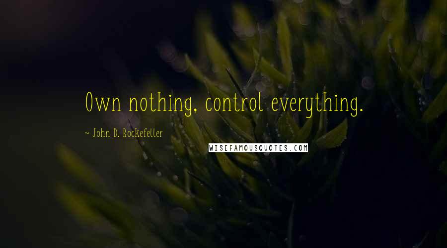 John D. Rockefeller Quotes: Own nothing, control everything.