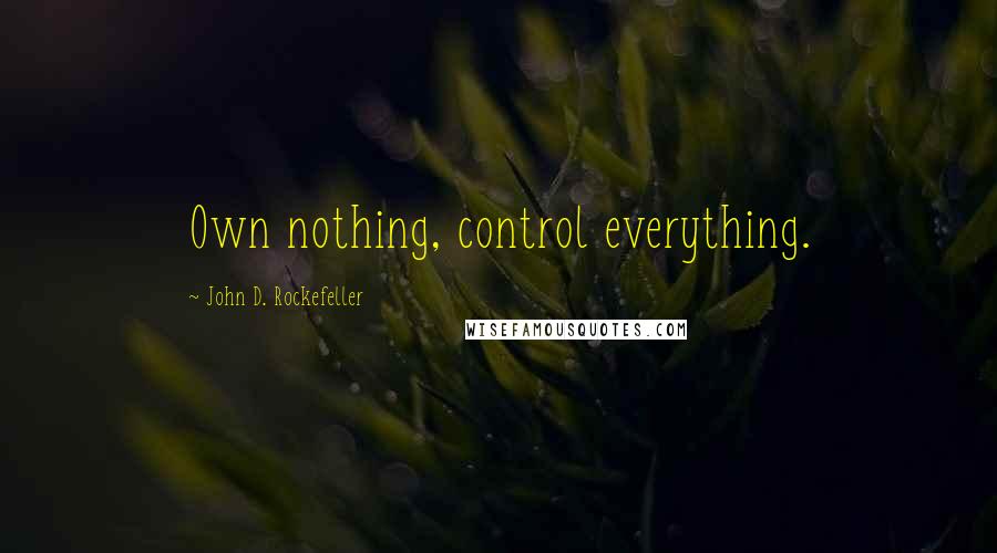 John D. Rockefeller Quotes: Own nothing, control everything.