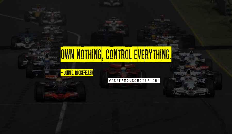 John D. Rockefeller Quotes: Own nothing, control everything.