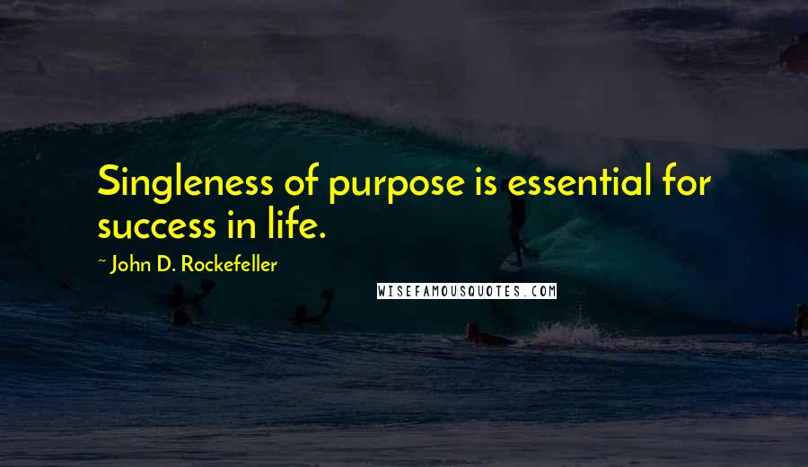 John D. Rockefeller Quotes: Singleness of purpose is essential for success in life.