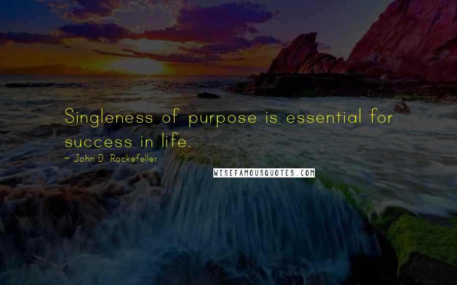 John D. Rockefeller Quotes: Singleness of purpose is essential for success in life.