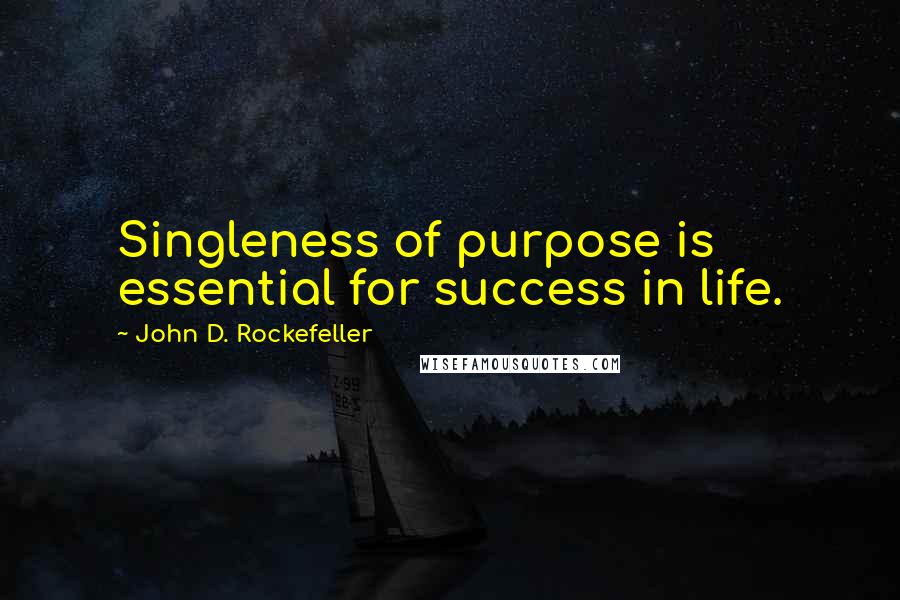 John D. Rockefeller Quotes: Singleness of purpose is essential for success in life.