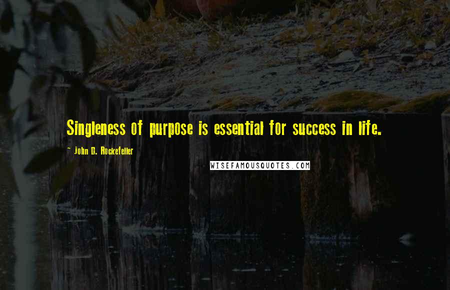 John D. Rockefeller Quotes: Singleness of purpose is essential for success in life.