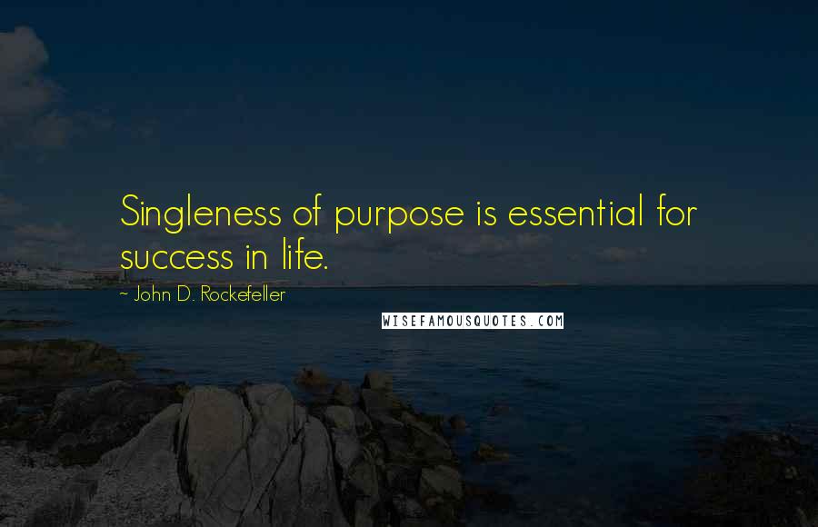 John D. Rockefeller Quotes: Singleness of purpose is essential for success in life.