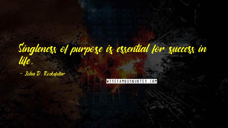 John D. Rockefeller Quotes: Singleness of purpose is essential for success in life.