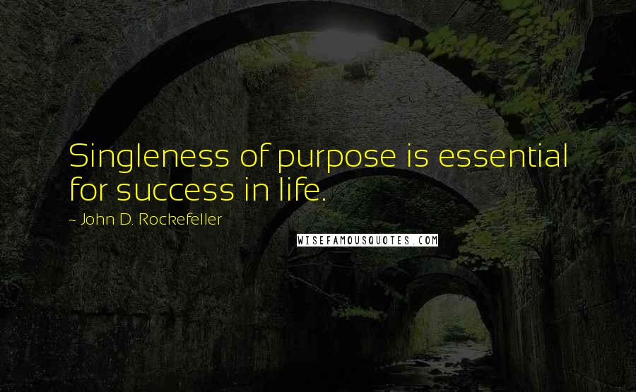 John D. Rockefeller Quotes: Singleness of purpose is essential for success in life.