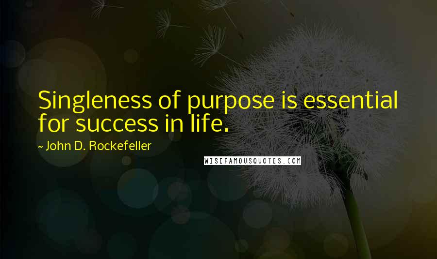 John D. Rockefeller Quotes: Singleness of purpose is essential for success in life.