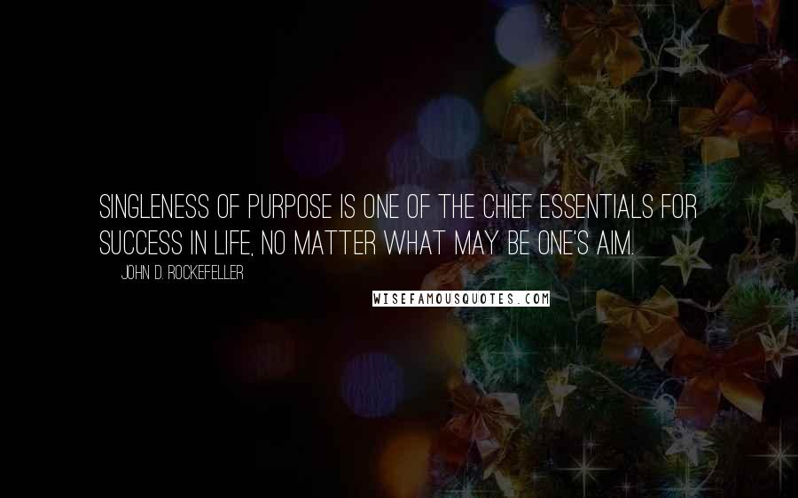 John D. Rockefeller Quotes: Singleness of purpose is one of the chief essentials for success in life, no matter what may be one's aim.