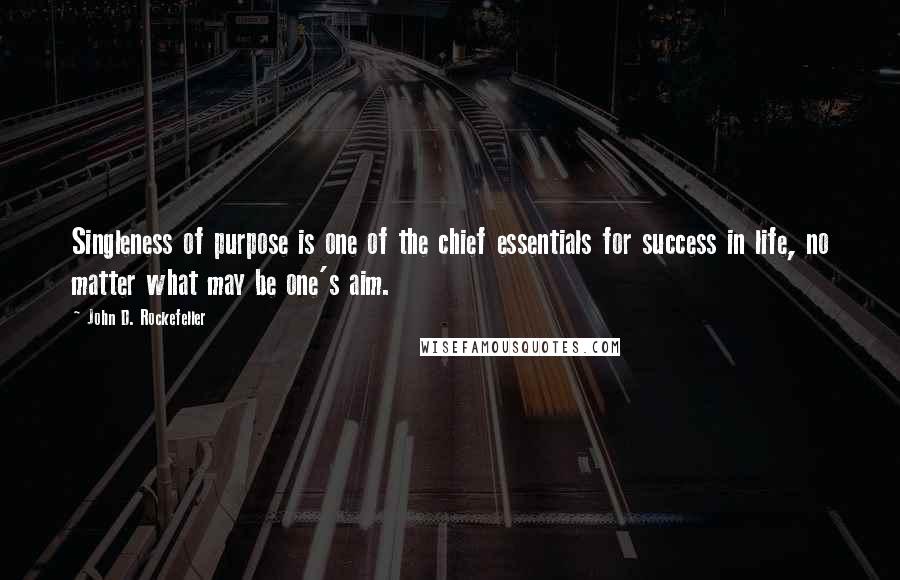 John D. Rockefeller Quotes: Singleness of purpose is one of the chief essentials for success in life, no matter what may be one's aim.