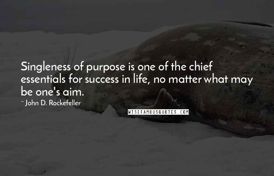 John D. Rockefeller Quotes: Singleness of purpose is one of the chief essentials for success in life, no matter what may be one's aim.