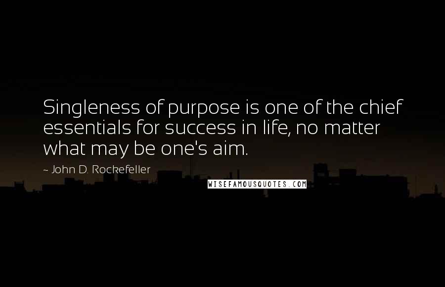 John D. Rockefeller Quotes: Singleness of purpose is one of the chief essentials for success in life, no matter what may be one's aim.