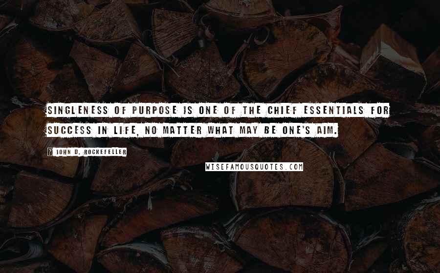 John D. Rockefeller Quotes: Singleness of purpose is one of the chief essentials for success in life, no matter what may be one's aim.