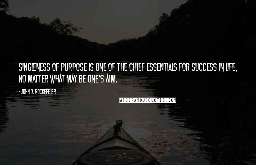 John D. Rockefeller Quotes: Singleness of purpose is one of the chief essentials for success in life, no matter what may be one's aim.