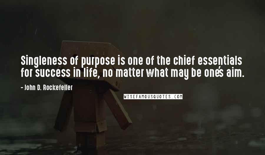 John D. Rockefeller Quotes: Singleness of purpose is one of the chief essentials for success in life, no matter what may be one's aim.
