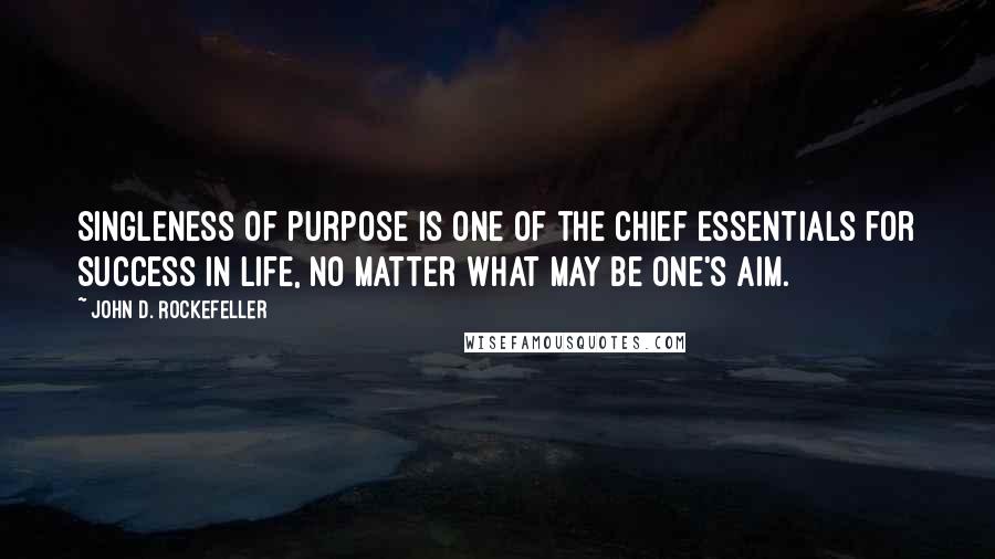 John D. Rockefeller Quotes: Singleness of purpose is one of the chief essentials for success in life, no matter what may be one's aim.