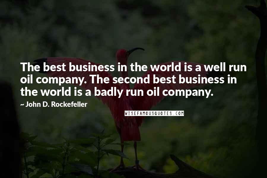 John D. Rockefeller Quotes: The best business in the world is a well run oil company. The second best business in the world is a badly run oil company.