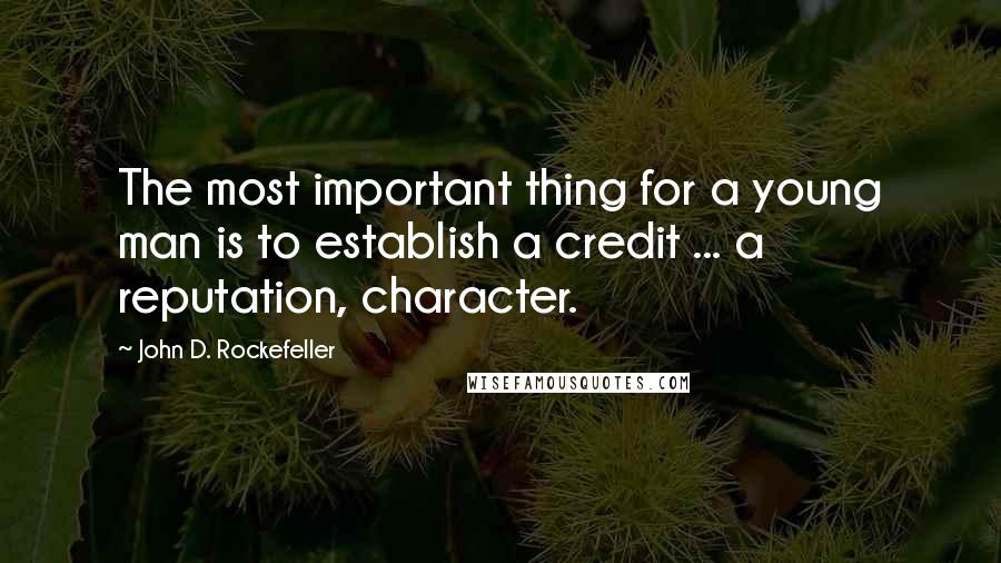 John D. Rockefeller Quotes: The most important thing for a young man is to establish a credit ... a reputation, character.