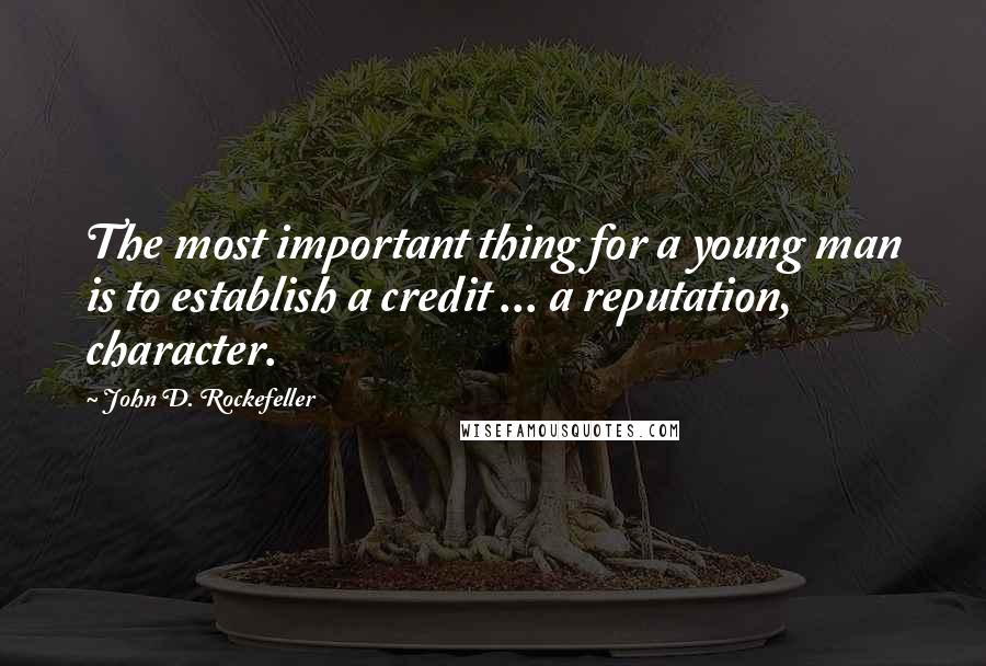 John D. Rockefeller Quotes: The most important thing for a young man is to establish a credit ... a reputation, character.