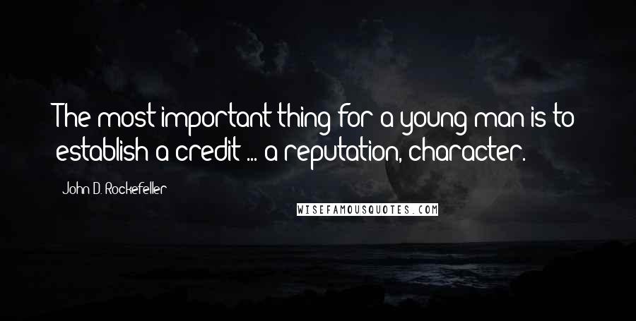 John D. Rockefeller Quotes: The most important thing for a young man is to establish a credit ... a reputation, character.