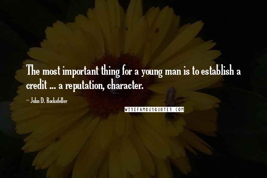 John D. Rockefeller Quotes: The most important thing for a young man is to establish a credit ... a reputation, character.