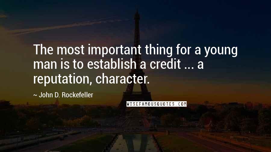 John D. Rockefeller Quotes: The most important thing for a young man is to establish a credit ... a reputation, character.