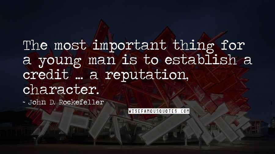 John D. Rockefeller Quotes: The most important thing for a young man is to establish a credit ... a reputation, character.