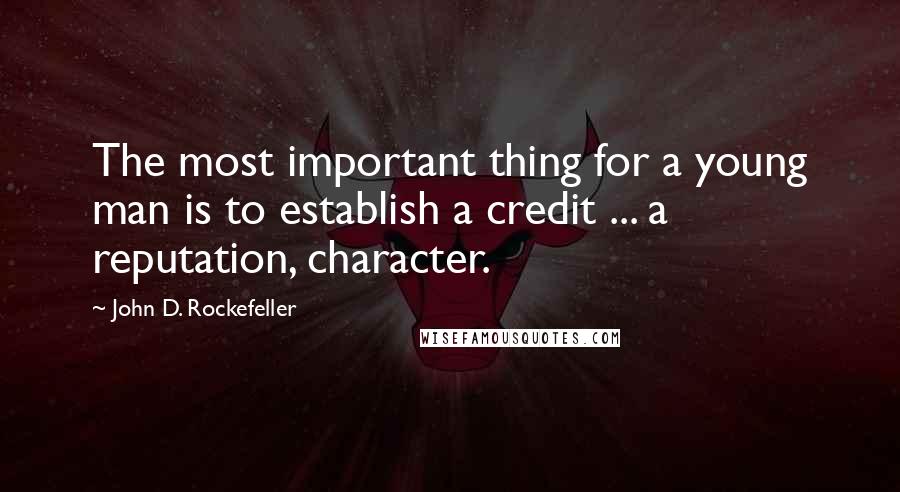 John D. Rockefeller Quotes: The most important thing for a young man is to establish a credit ... a reputation, character.