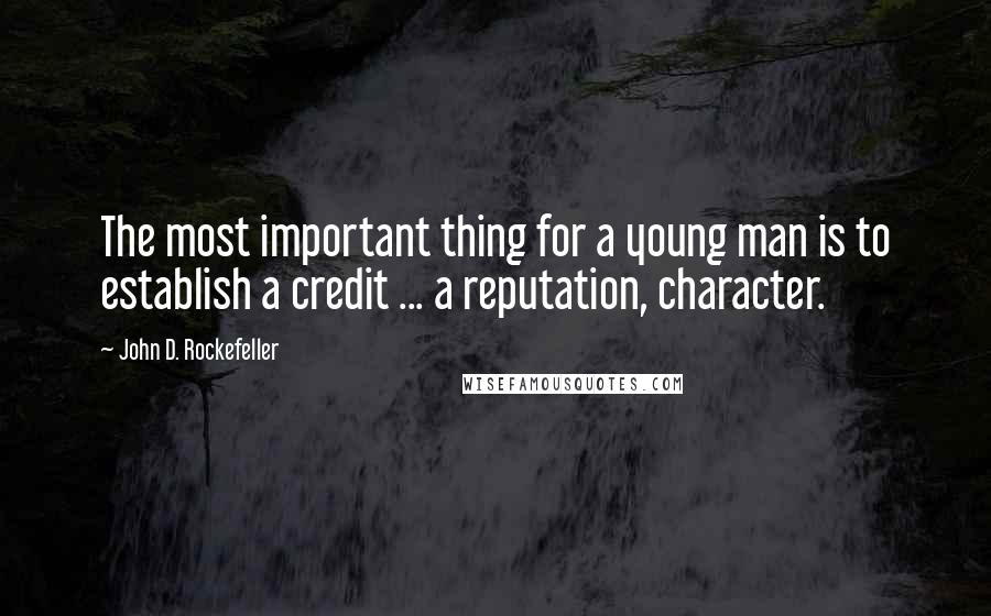 John D. Rockefeller Quotes: The most important thing for a young man is to establish a credit ... a reputation, character.