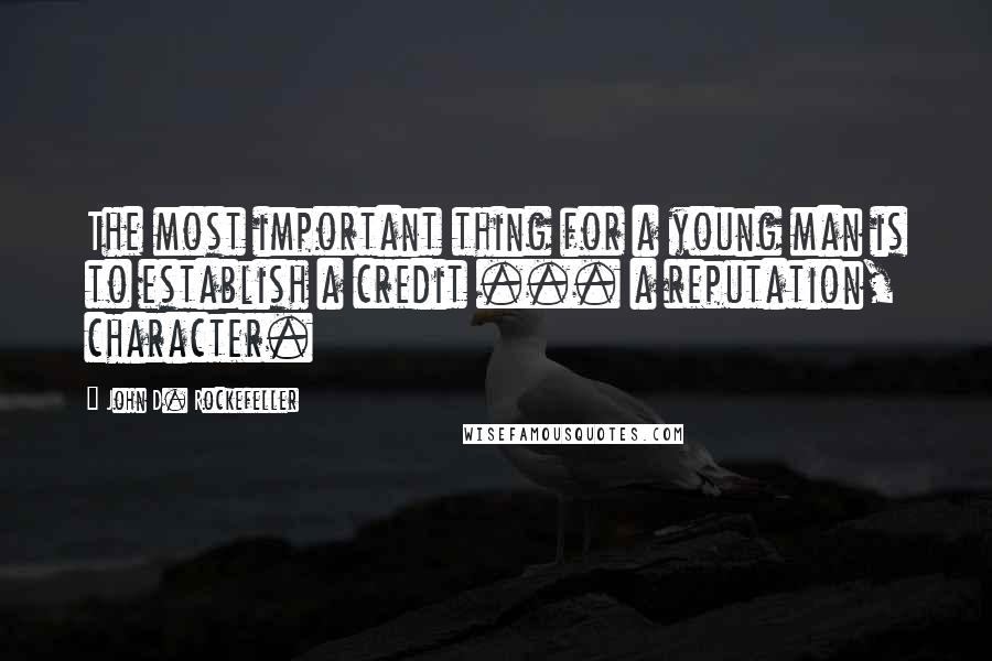 John D. Rockefeller Quotes: The most important thing for a young man is to establish a credit ... a reputation, character.