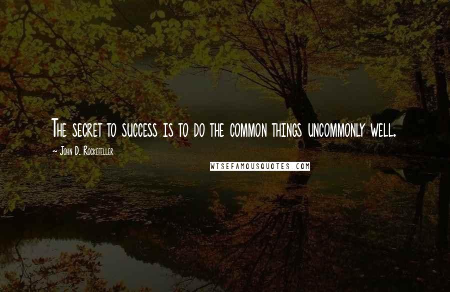 John D. Rockefeller Quotes: The secret to success is to do the common things uncommonly well.