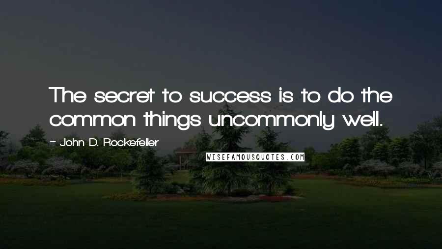 John D. Rockefeller Quotes: The secret to success is to do the common things uncommonly well.