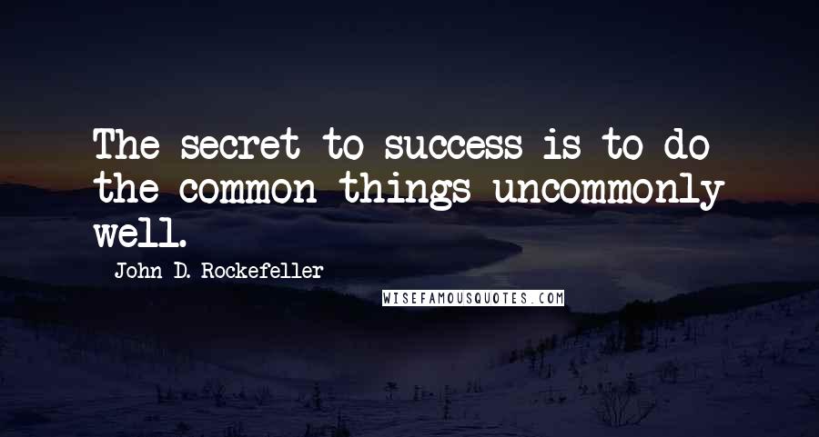 John D. Rockefeller Quotes: The secret to success is to do the common things uncommonly well.