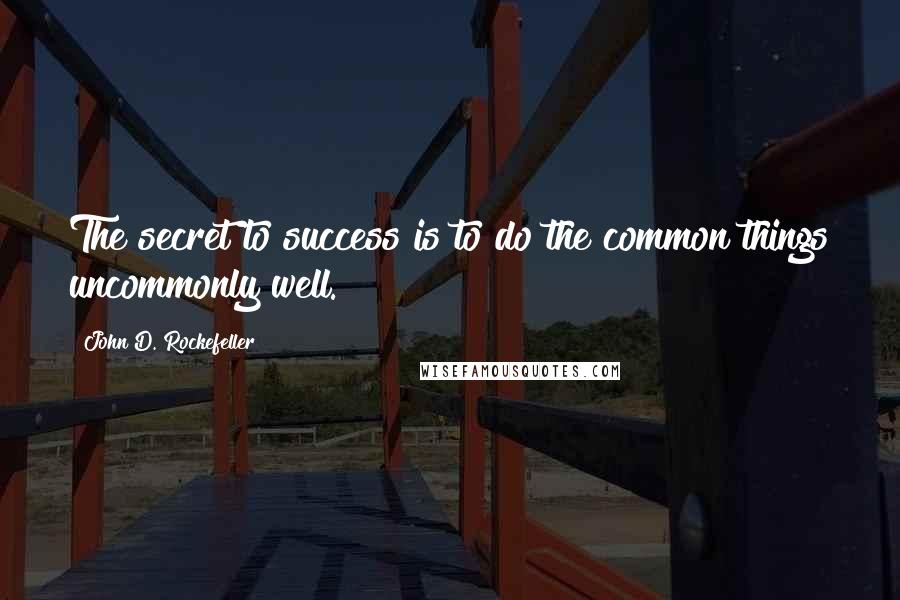 John D. Rockefeller Quotes: The secret to success is to do the common things uncommonly well.