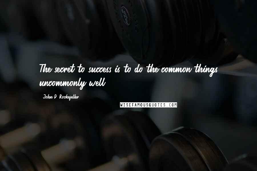 John D. Rockefeller Quotes: The secret to success is to do the common things uncommonly well.