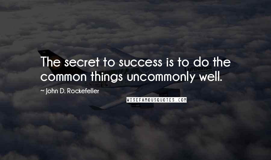 John D. Rockefeller Quotes: The secret to success is to do the common things uncommonly well.