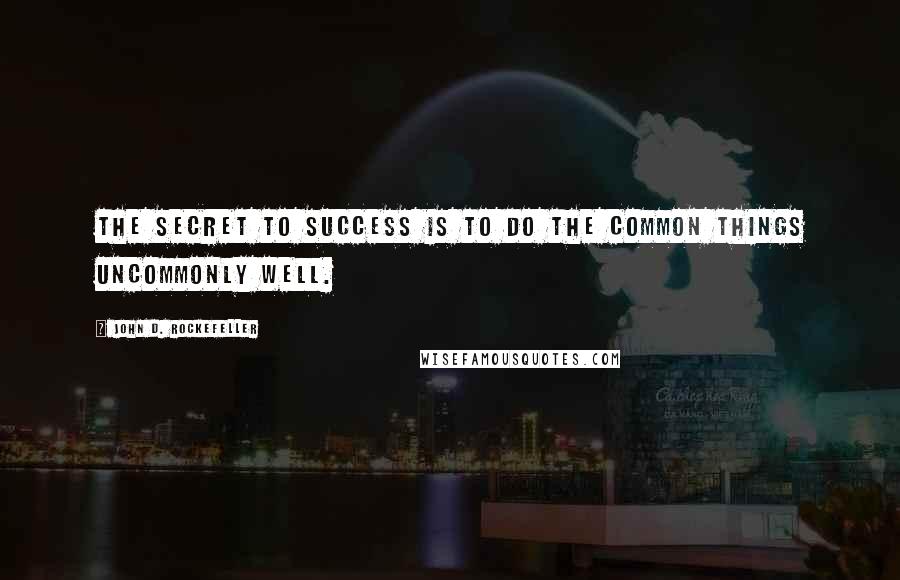 John D. Rockefeller Quotes: The secret to success is to do the common things uncommonly well.